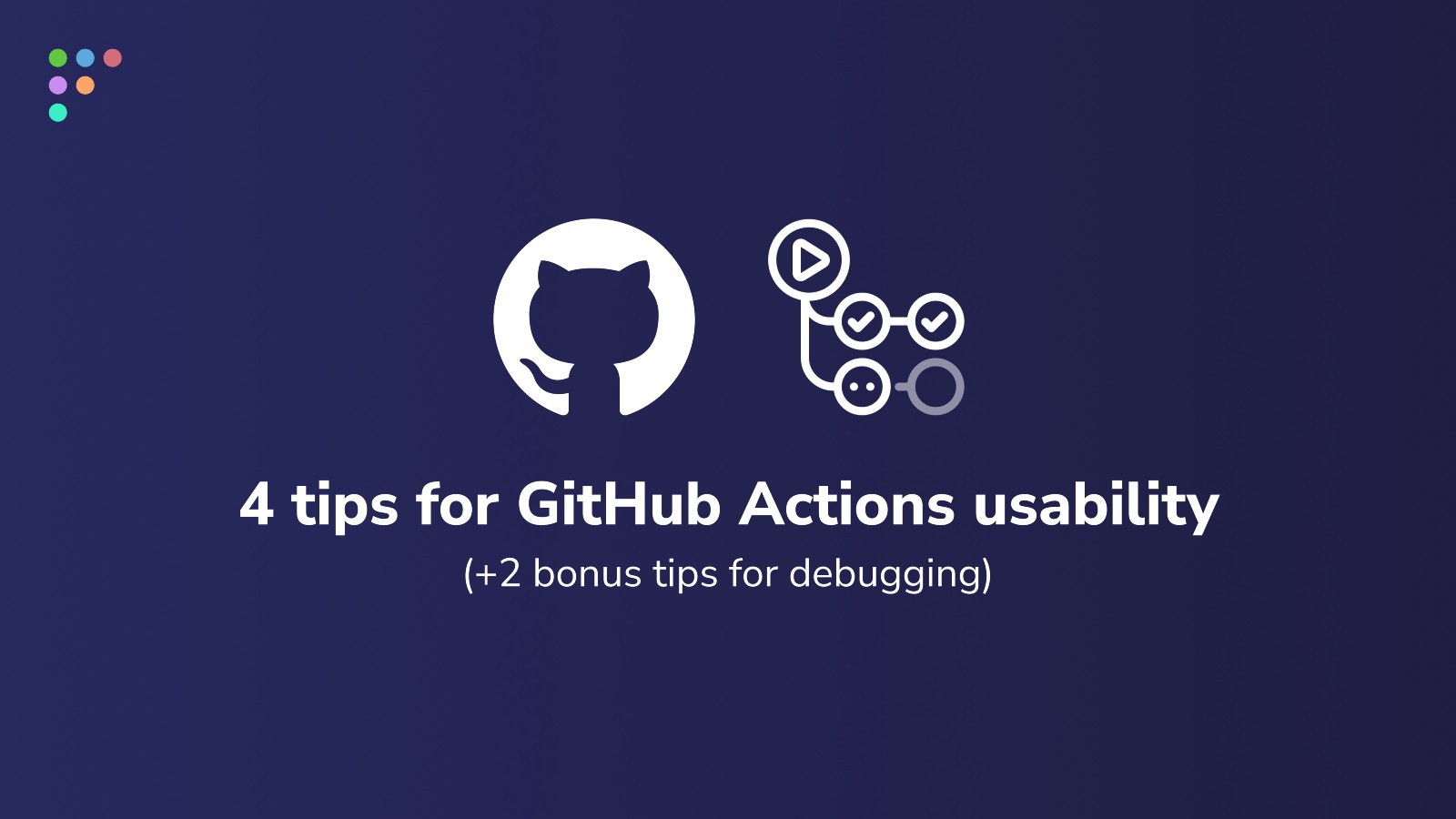 4 tips for GitHub Actions usability (+2 bonus tips for debugging)